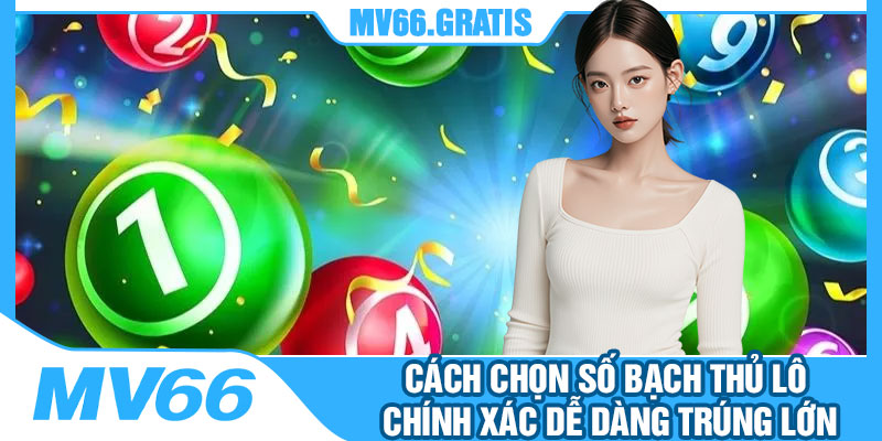 Cách Chọn Số Bạch Thủ Lô Chính Xác Dễ Dàng Trúng Lớn