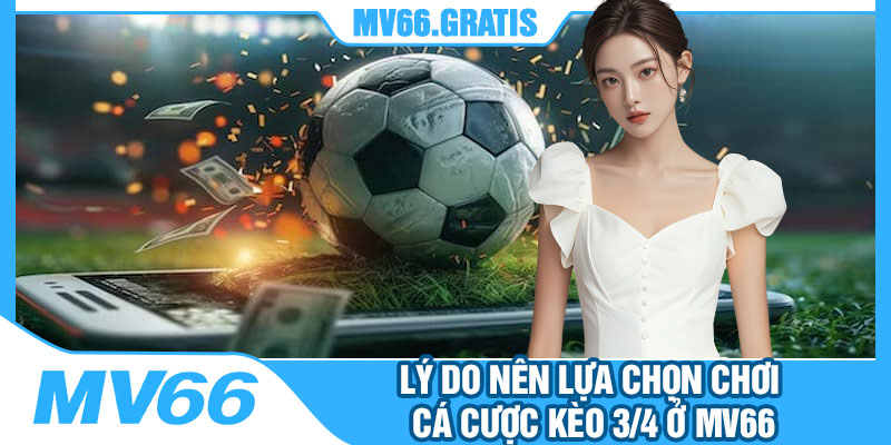 Lý Do Nên Lựa Chọn Chơi Cá Cược Kèo 3/4 Ở MV66