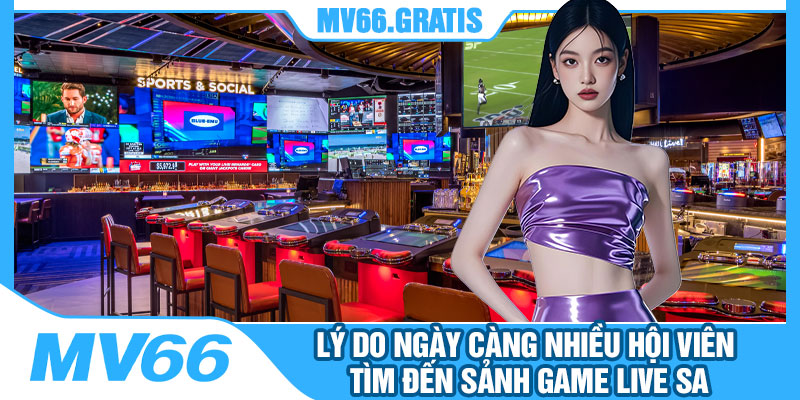 Lý Do Ngày Càng Nhiều Hội Viên Tìm Đến Sảnh Game Live SA